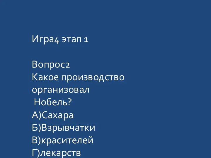 Игра4 этап 1 Вопрос2 Какое производство организовал Нобель? А)Сахара Б)Взрывчатки В)красителей Г)лекарств