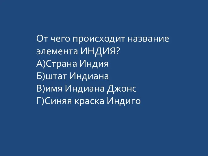 От чего происходит название элемента ИНДИЯ? А)Страна Индия Б)штат Индиана В)имя Индиана Джонс Г)Синяя краска Индиго