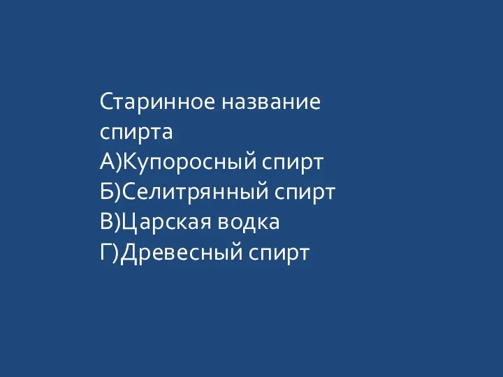 Старинное название спирта А)Купоросный спирт Б)Селитрянный спирт В)Царская водка Г)Древесный спирт