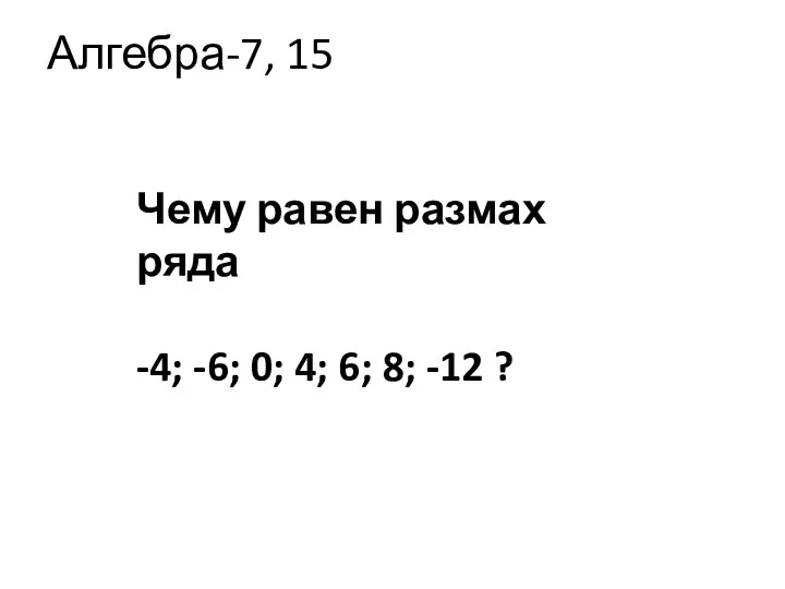 Алгебра-7, 15 Чему равен размах ряда -4; -6; 0; 4; 6; 8; -12 ?