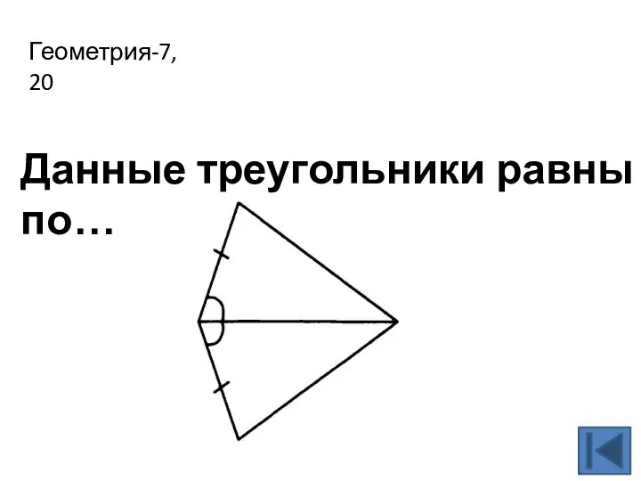 Геометрия-7, 20 Данные треугольники равны по…