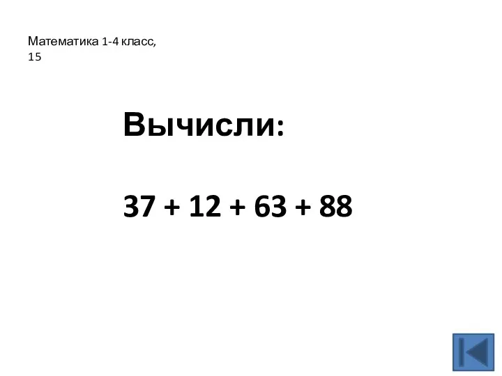 Математика 1-4 класс, 15 Вычисли: 37 + 12 + 63 + 88