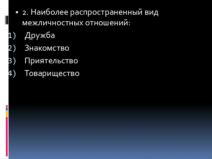 2. Наиболее распространенный вид межличностных отношений: Дружба Знакомство Приятельство Товарищество