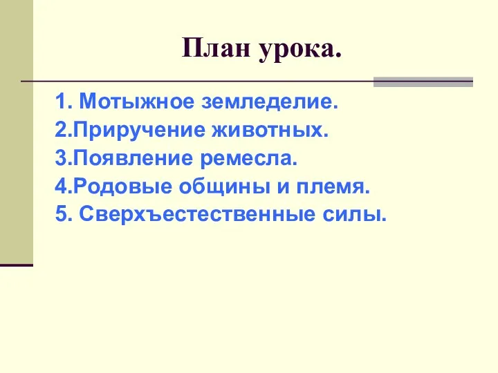 План урока. 1. Мотыжное земледелие. 2.Приручение животных. 3.Появление ремесла. 4.Родовые общины и племя. 5. Сверхъестественные силы.