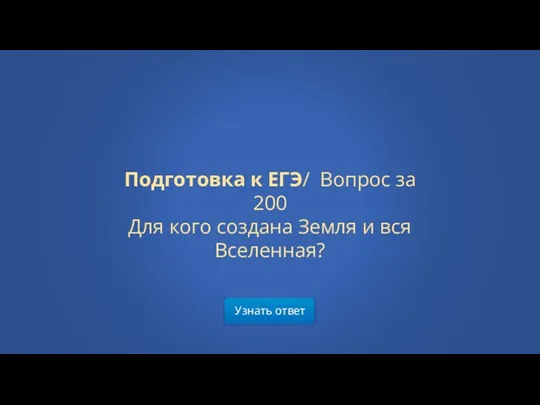 Узнать ответ Подготовка к ЕГЭ/ Вопрос за 200 Для кого создана Земля и вся Вселенная?