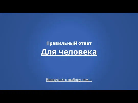 Вернуться к выбору тем→ Правильный ответ Для человека