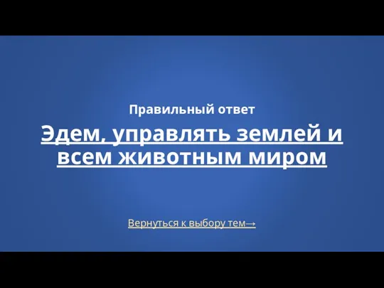 Вернуться к выбору тем→ Правильный ответ Эдем, управлять землей и всем животным миром