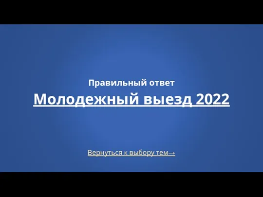 Вернуться к выбору тем→ Правильный ответ Молодежный выезд 2022