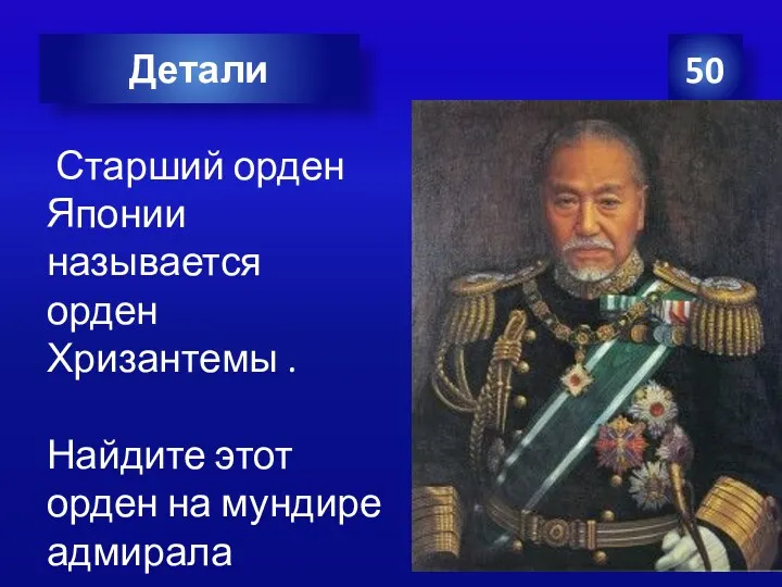 Старший орден Японии называется орден Хризантемы . Найдите этот орден на мундире адмирала 50 Детали