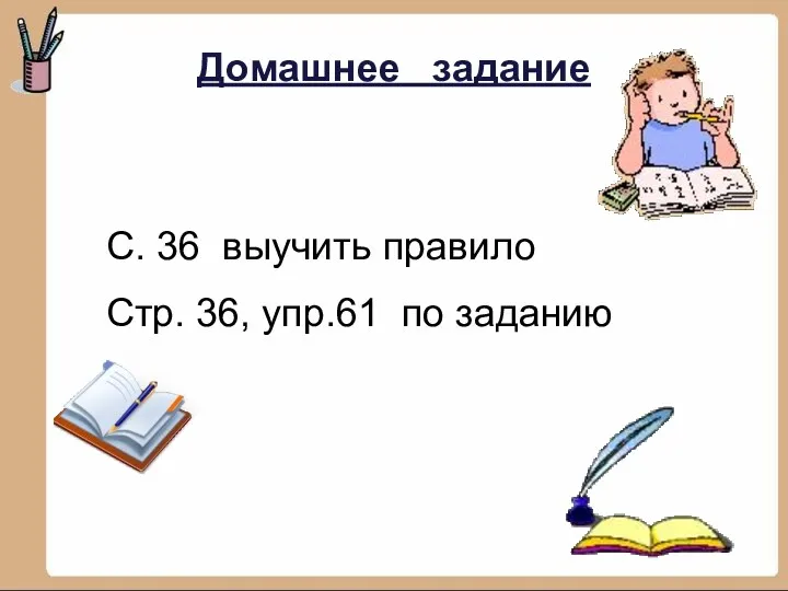 Домашнее задание С. 36 выучить правило Стр. 36, упр.61 по заданию