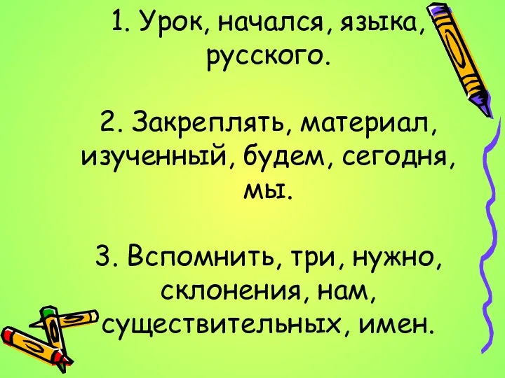 1. Урок, начался, языка, русского. 2. Закреплять, материал, изученный, будем,