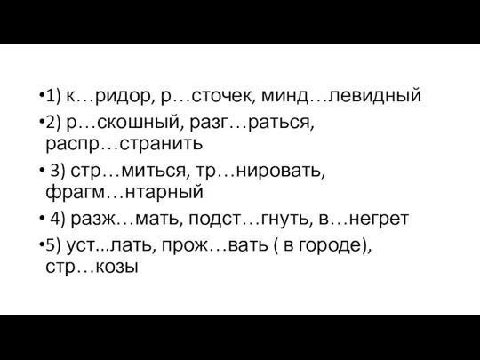 1) к…ридор, р…сточек, минд…левидный 2) р…скошный, разг…раться, распр…странить 3) стр…миться,