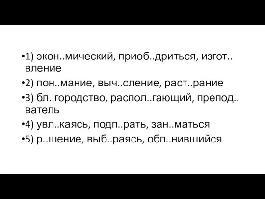 1) экон..мический, приоб..дриться, изгот..вление 2) пон..мание, выч..сление, раст..рание 3) бл..городство,