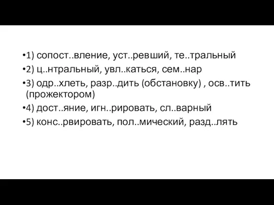 1) сопост..вление, уст..ревший, те..тральный 2) ц..нтральный, увл..каться, сем..нар 3) одр..хлеть,