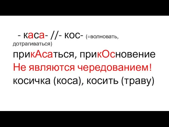 - каса- //- кос- (=волновать, дотрагиваться) прикАсаться, прикОсновение Не являются чередованием! косичка (коса), косить (траву)