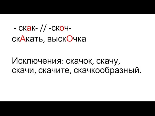 - скак- // -скоч- скАкать, выскОчка Исключения: скачок, скачу, скачи, скачите, скачкообразный.