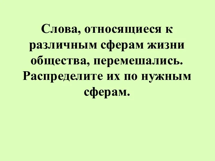 Слова, относящиеся к различным сферам жизни общества, перемешались. Распределите их по нужным сферам.