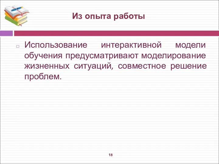 Использование интерактивной модели обучения предусматривают моделирование жизненных ситуаций, совместное решение проблем. Из опыта работы