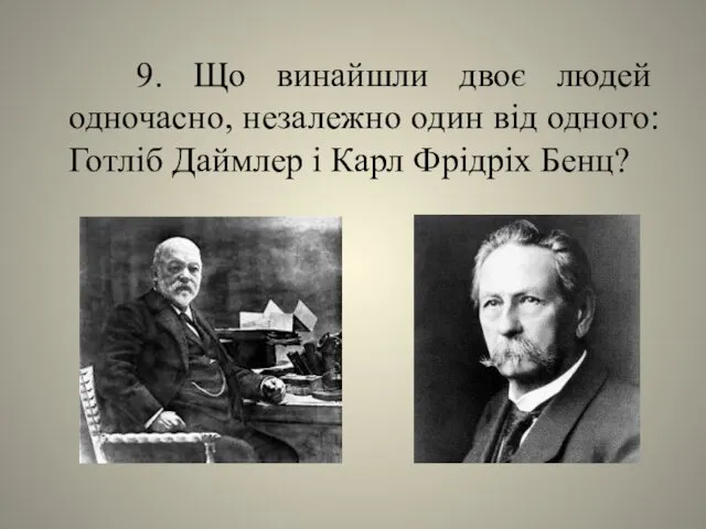 9. Що винайшли двоє людей одночасно, незалежно один від одного: Готліб Даймлер і Карл Фрідріх Бенц?