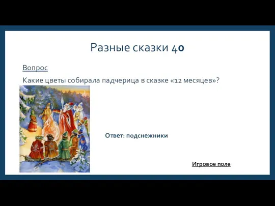 Разные сказки 40 Вопрос Какие цветы собирала падчерица в сказке «12 месяцев»? Ответ: подснежники Игровое поле