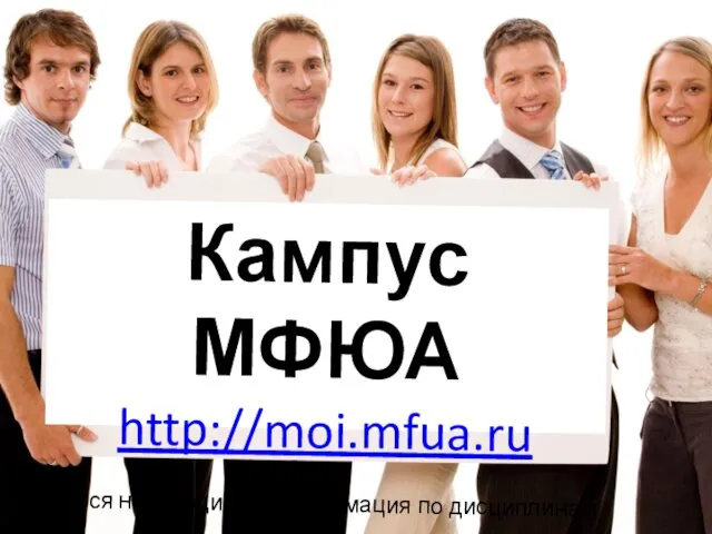 Кампус МФЮА http://moi.mfua.ru Вся необходимая информация по дисциплинам