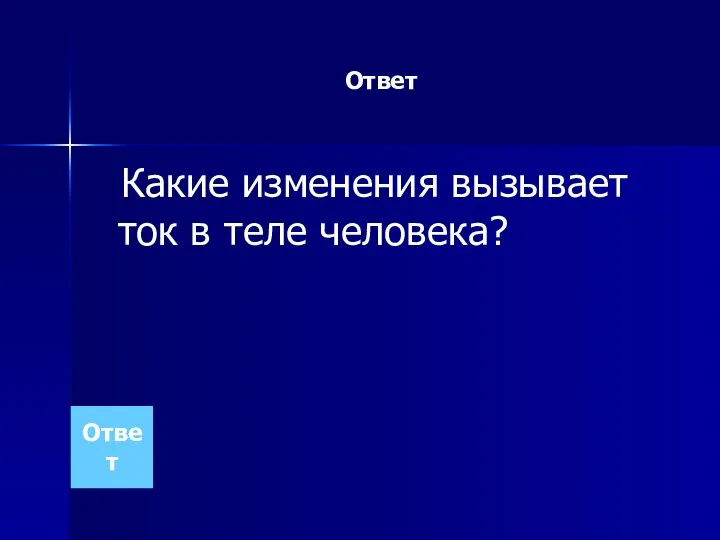 Ответ Какие изменения вызывает ток в теле человека? Ответ