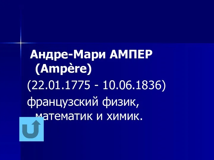 Андре-Мари АМПЕР (Ampère) (22.01.1775 - 10.06.1836) французский физик, математик и химик.