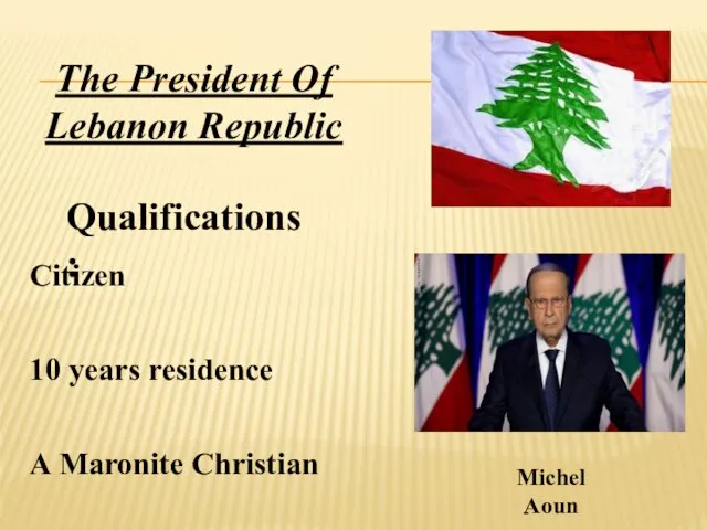 The President Of Lebanon Republic Qualifications: Citizen 10 years residence A Maronite Christian Michel Aoun