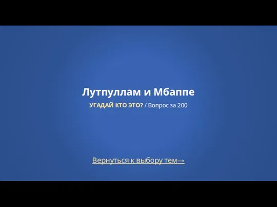 Вернуться к выбору тем→ Лутпуллам и Мбаппе УГАДАЙ КТО ЭТО? / Вопрос за 200