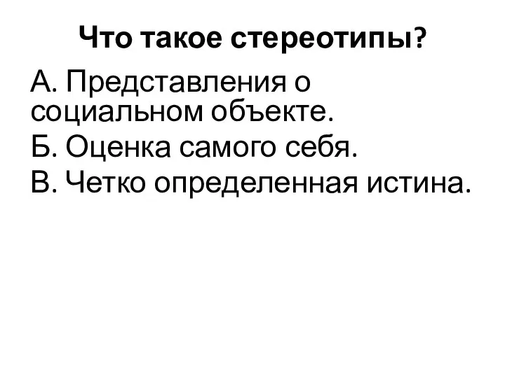 Что такое стереотипы? А. Представления о социальном объекте. Б. Оценка самого себя. В. Четко определенная истина.