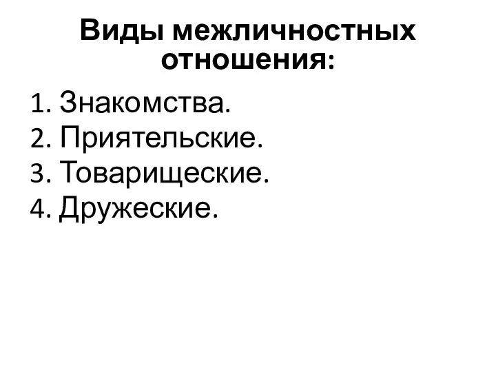 Виды межличностных отношения: 1. Знакомства. 2. Приятельские. 3. Товарищеские. 4. Дружеские.