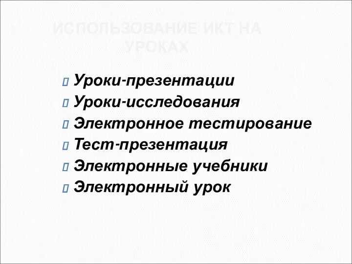 ИСПОЛЬЗОВАНИЕ ИКТ НА УРОКАХ Уроки-презентации Уроки-исследования Электронное тестирование Тест-презентация Электронные учебники Электронный урок