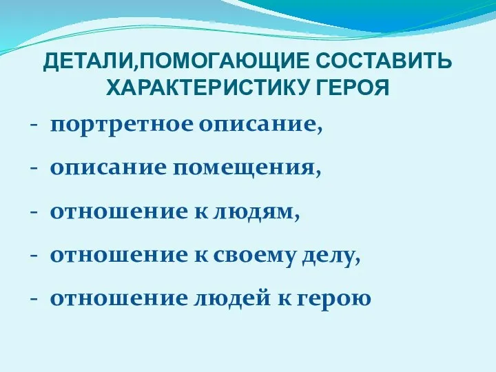 ДЕТАЛИ,ПОМОГАЮЩИЕ СОСТАВИТЬ ХАРАКТЕРИСТИКУ ГЕРОЯ - портретное описание, - описание помещения, - отношение к