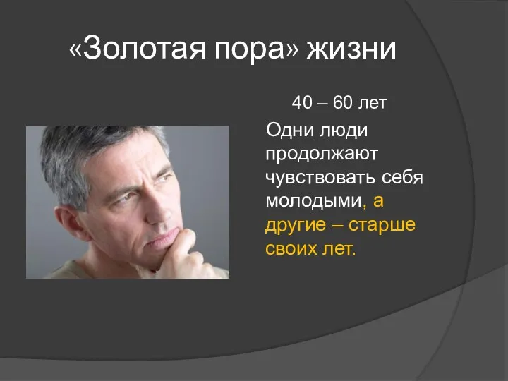 «Золотая пора» жизни 40 – 60 лет Одни люди продолжают чувствовать себя молодыми,