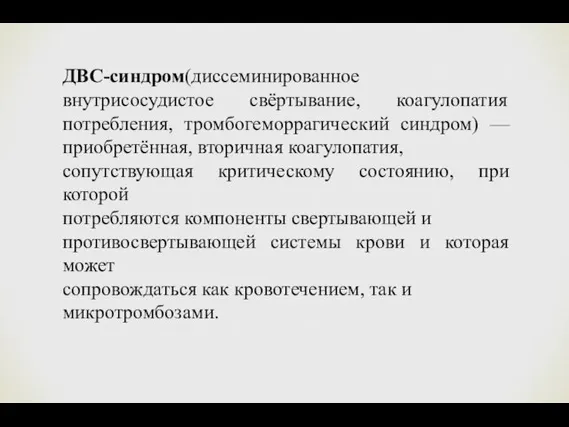 ДВС-синдром(диссеминированное внутрисосудистое свёртывание, коагулопатия потребления, тромбогеморрагический синдром) —приобретённая, вторичная коагулопатия,