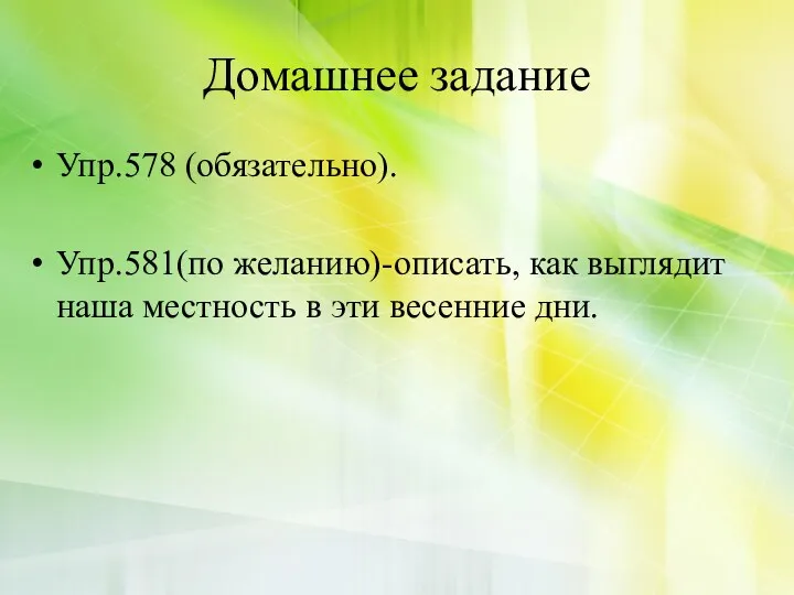 Домашнее задание Упр.578 (обязательно). Упр.581(по желанию)-описать, как выглядит наша местность в эти весенние дни.