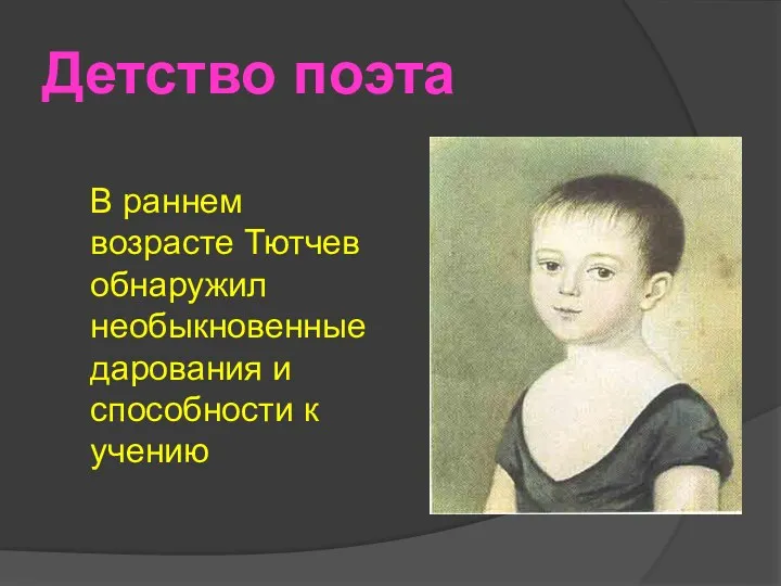 Детство поэта В раннем возрасте Тютчев обнаружил необыкновенные дарования и способности к учению