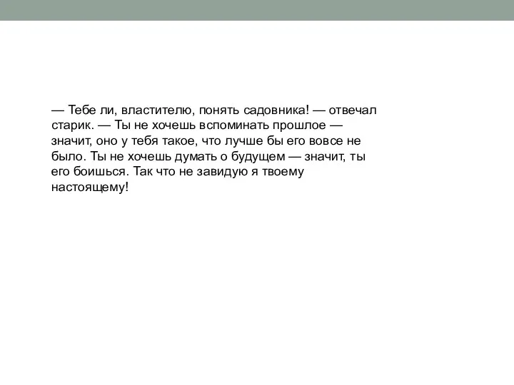 — Тебе ли, властителю, понять садовника! — отвечал старик. —