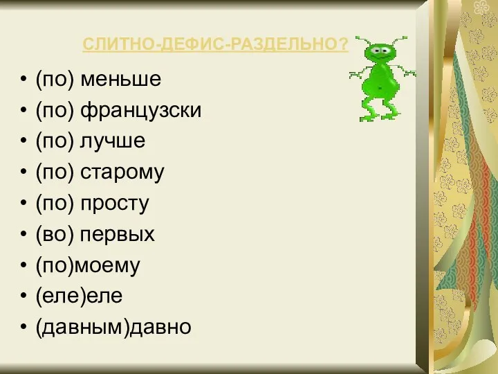 СЛИТНО-ДЕФИС-РАЗДЕЛЬНО? (по) меньше (по) французски (по) лучше (по) старому (по) просту (во) первых (по)моему (еле)еле (давным)давно