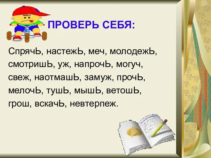 ПРОВЕРЬ СЕБЯ: СпрячЬ, настежЬ, меч, молодежЬ, смотришЬ, уж, напрочЬ, могуч,