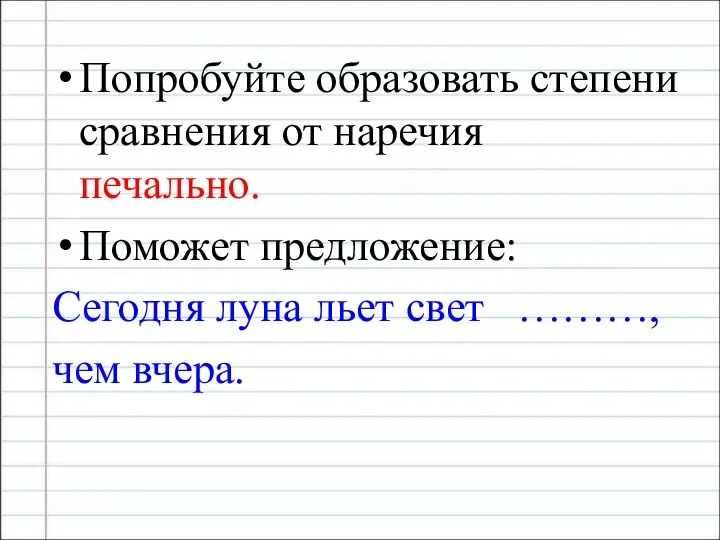 Попробуйте образовать степени сравнения от наречия печально. Поможет предложение: Сегодня луна льет свет ………, чем вчера.