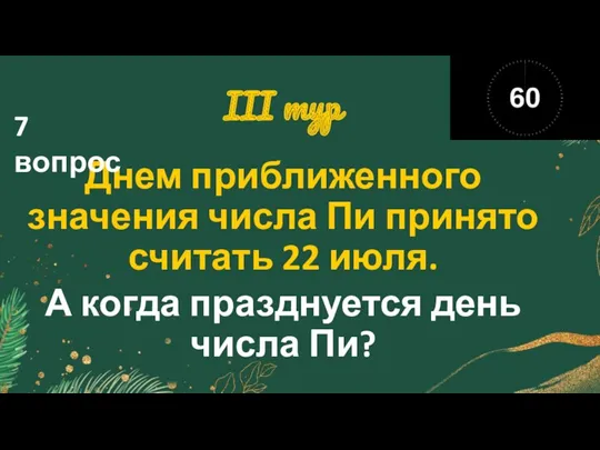 III тур Днем приближенного значения числа Пи принято считать 22