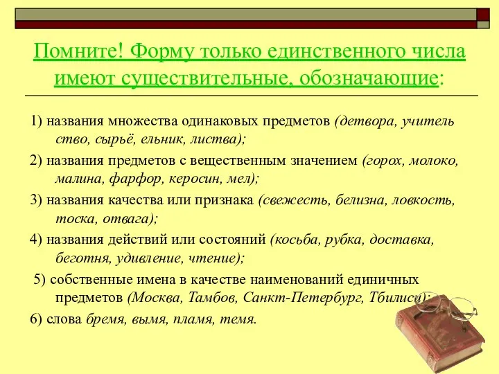 Помните! Форму только единственного числа имеют существительные, обозначающие: 1) названия множества одинаковых предметов