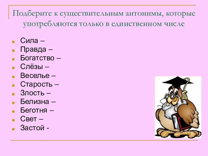 Подберите к существительным антонимы, которые употребляются только в единственном числе Сила – Правда