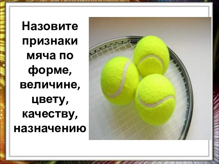 Назовите признаки мяча по форме, величине, цвету, качеству, назначению