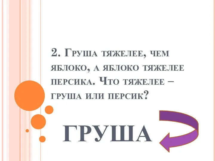 2. Груша тяжелее, чем яблоко, а яблоко тяжелее персика. Что тяжелее – груша или персик? ГРУША