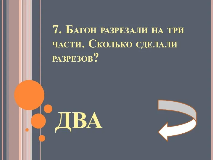 7. Батон разрезали на три части. Сколько сделали разрезов? ДВА