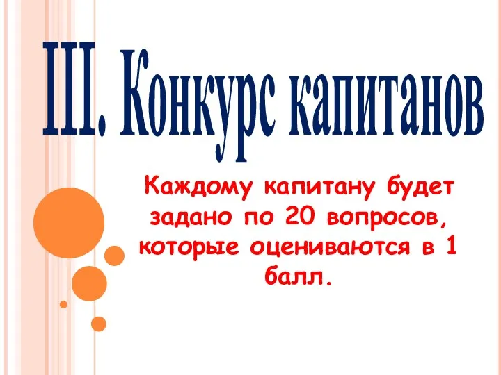 III. Конкурс капитанов Каждому капитану будет задано по 20 вопросов, которые оцениваются в 1 балл.