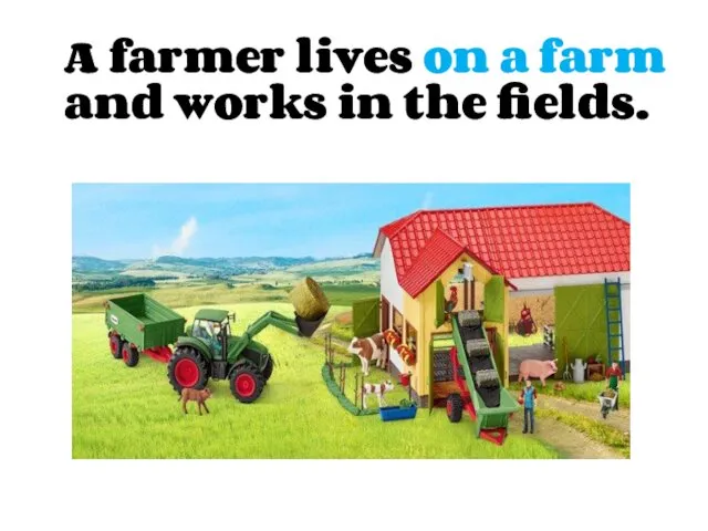 A farmer lives on a farm and works in the fields.