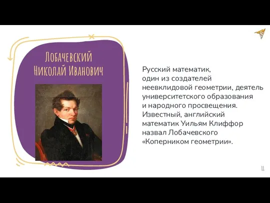 Лобачевский Николай Иванович Русский математик, один из создателей неевклидовой геометрии,